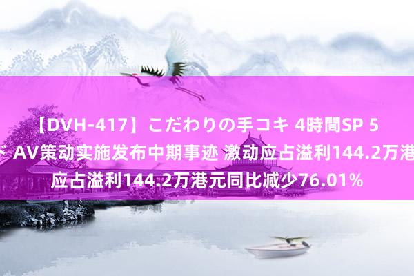 【DVH-417】こだわりの手コキ 4時間SP 5 30人のハンドメイド AV策动实施发布中期事迹 激动应占溢利144.2万港元同比减少76.01%