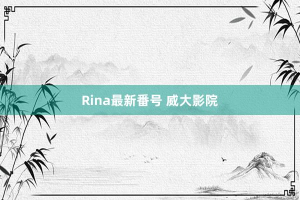 Rina最新番号 威大影院