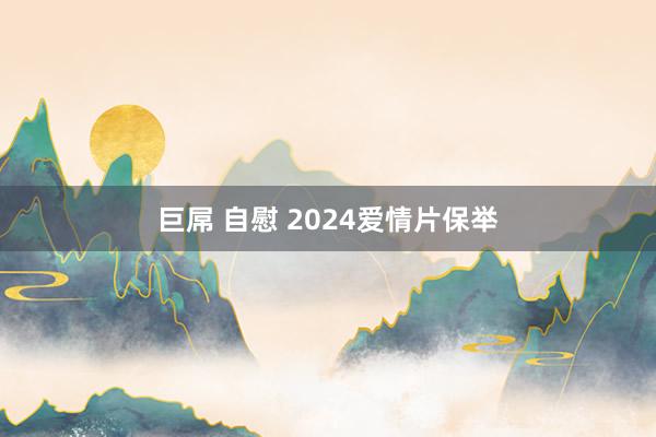 巨屌 自慰 2024爱情片保举