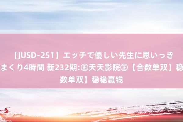 【JUSD-251】エッチで優しい先生に思いっきり甘えまくり4時間 新232期:㊣天天影院㊣【合数单双】稳稳赢钱