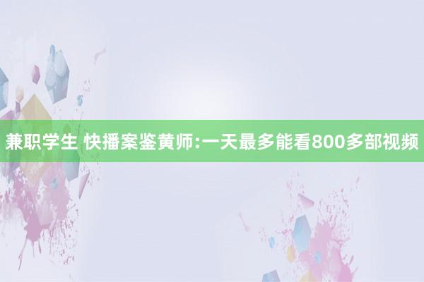 兼职学生 快播案鉴黄师:一天最多能看800多部视频