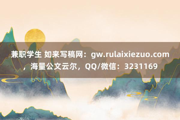 兼职学生 如来写稿网：gw.rulaixiezuo.com，海量公文云尔，QQ/微信：3231169