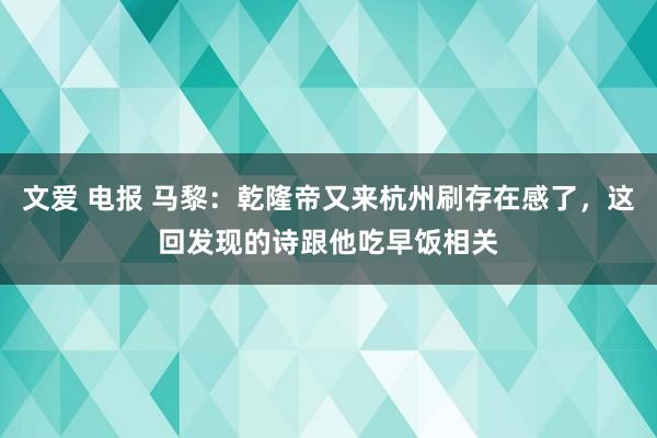 文爱 电报 马黎：乾隆帝又来杭州刷存在感了，这回发现的诗跟他吃早饭相关