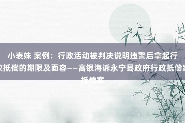 小表妹 案例：行政活动被判决说明违警后拿起行政抵偿的期限及面容——高银海诉永宁县政府行政抵偿案