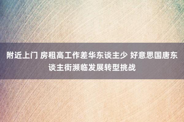 附近上门 房租高工作差华东谈主少 好意思国唐东谈主街濒临发展转型挑战