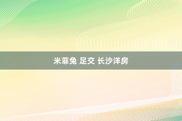 米菲兔 足交 长沙洋房