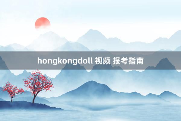 hongkongdoll 视频 报考指南