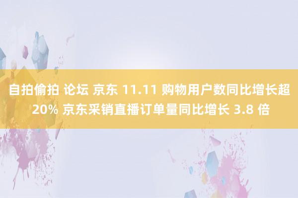 自拍偷拍 论坛 京东 11.11 购物用户数同比增长超 20% 京东采销直播订单量同比增长 3.8 倍