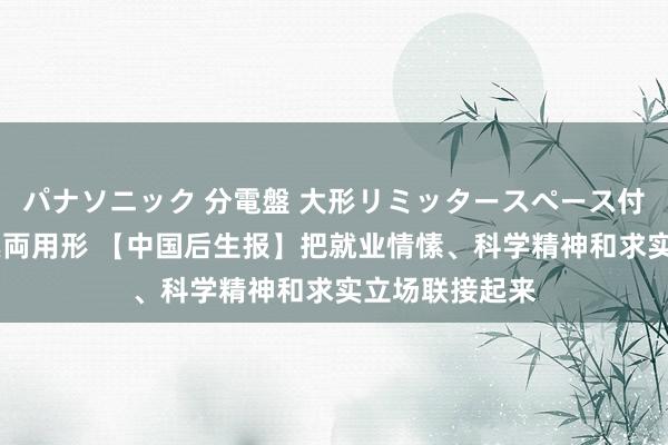 パナソニック 分電盤 大形リミッタースペース付 露出・半埋込両用形 【中国后生报】把就业情愫、科学精神和求实立场联接起来